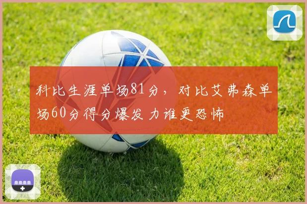 科比生涯单场81分，对比艾弗森单场60分得分爆发力谁更恐怖