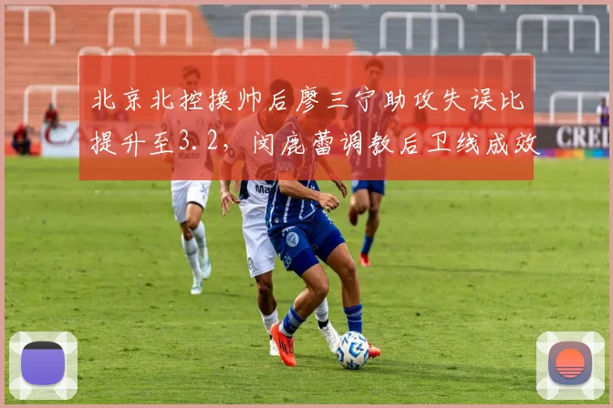 北京北控换帅后廖三宁助攻失误比提升至3.2，闵鹿蕾调教后卫线成效显著