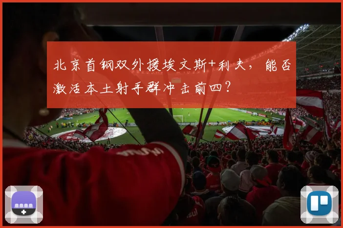 北京首钢双外援埃文斯+利夫，能否激活本土射手群冲击前四？